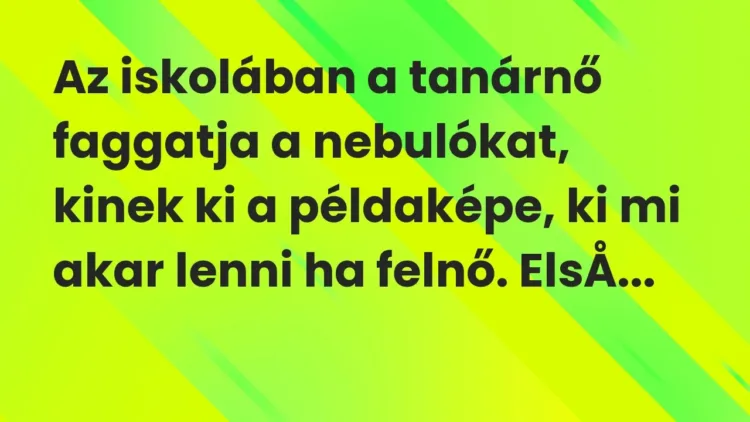 Vicc: Az iskolában a tanárnő faggatja a nebulókat, kinek ki a példaképe, ki mi akar… Vicc: Az iskolában a tanárnő faggatja a nebulókat, kinek ki a példaképe, ki mi akar…