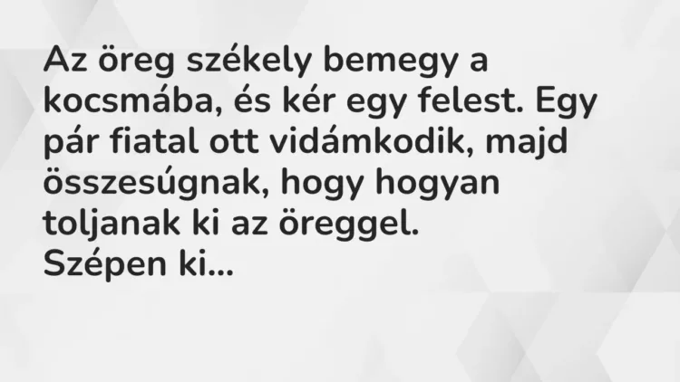 Vicc: Az öreg székely bemegy a kocsmába, és kér egy felest. Egy pár fiatal ott… Vicc: Az öreg székely bemegy a kocsmába, és kér egy felest. Egy pár fiatal ott…