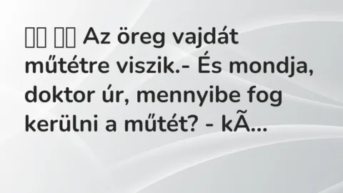 Vicc: 
		  
		  Az öreg vajdát műtétre viszik.- És mondja, doktor úr,…