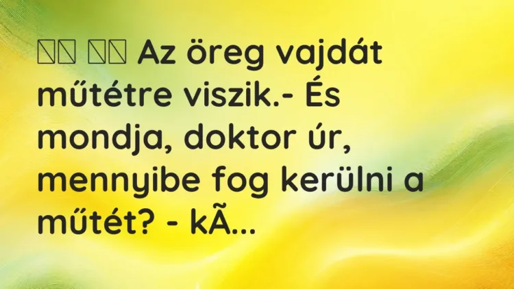 Vicc:
Az öreg vajdát műtétre viszik.- És mondja, doktor úr,… Vicc:
Az öreg vajdát műtétre viszik.- És mondja, doktor úr,…