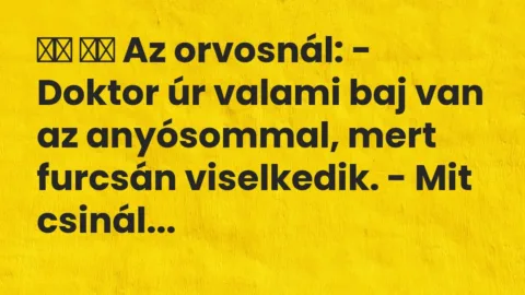 Vicc: 
		  
		  Az orvosnál: – Doktor úr valami baj van az anyósommal, mert…