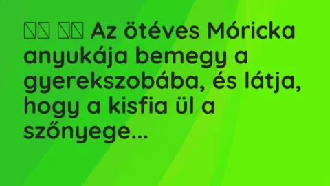 Vicc: 
		  
		  Az ötéves Móricka anyukája bemegy a gyerekszobába, és…