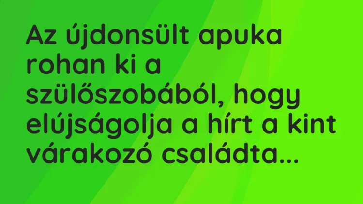 Vicc: Az újdonsült apuka rohan ki a szülőszobából, hogy elújságolja a hírt a kint… Vicc: Az újdonsült apuka rohan ki a szülőszobából, hogy elújságolja a hírt a kint…