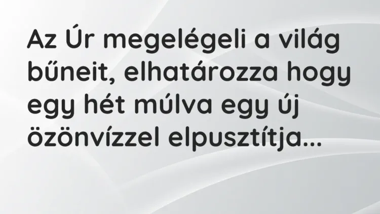 Vicc: Az Úr megelégeli a világ bűneit, elhatározza hogy egy hét múlva egy új… Vicc: Az Úr megelégeli a világ bűneit, elhatározza hogy egy hét múlva egy új…