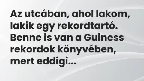 Vicc: Az utcában, ahol lakom, lakik egy rekordtartó. Benne is van a Guiness rekordok…