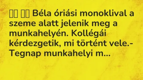 Vicc: 
		  
		  Béla óriási monoklival a szeme alatt jelenik meg a…