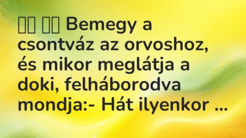 Vicc: 
		  
		  Bemegy a csontváz az orvoshoz, és mikor meglátja a doki,…