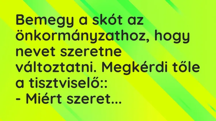 Vicc: Bemegy a skót az önkormányzathoz, hogy nevet szeretne változtatni. Megkérdi tőle… Vicc: Bemegy a skót az önkormányzathoz, hogy nevet szeretne változtatni. Megkérdi tőle…