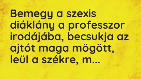 Vicc: Bemegy a szexis diáklány a professzor irodájába, becsukja az ajtót maga mögött,…