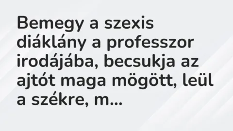 Vicc: Bemegy a szexis diáklány a professzor irodájába, becsukja az ajtót maga mögött,…