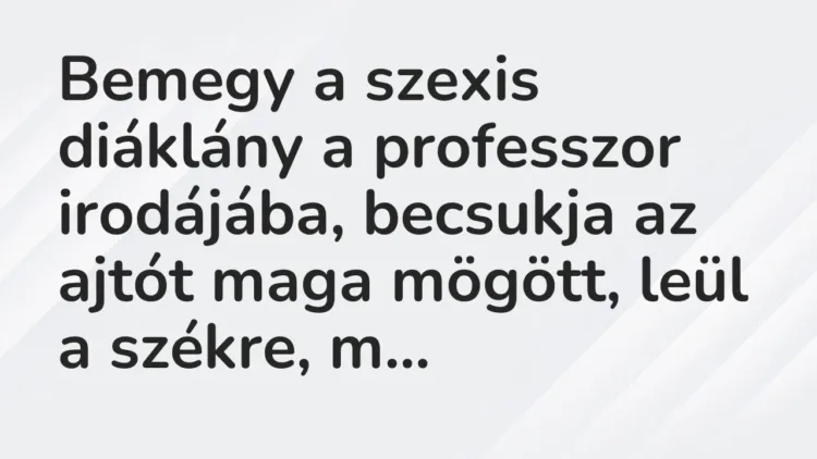 Vicc: Bemegy a szexis diáklány a professzor irodájába, becsukja az ajtót maga mögött,… Vicc: Bemegy a szexis diáklány a professzor irodájába, becsukja az ajtót maga mögött,…