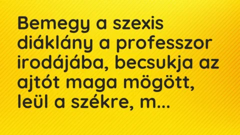 Vicc: Bemegy a szexis diáklány a professzor irodájába, becsukja az ajtót maga mögött,…