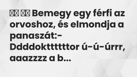 Vicc: 
		  
		  Bemegy egy férfi az orvoshoz, és elmondja a panaszát:- …