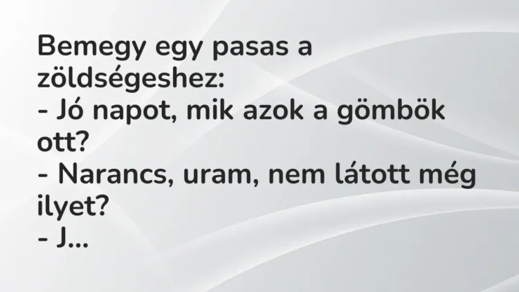 Vicc: Bemegy egy pasas a zöldségeshez:
– Jó napot, mik azok a gömbök ott?
-… Vicc: Bemegy egy pasas a zöldségeshez:
– Jó napot, mik azok a gömbök ott?
-…