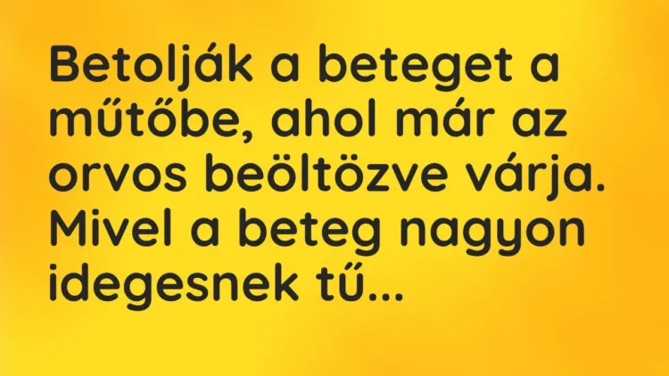 Vicc: Betolják a beteget a műtőbe, ahol már az orvos beöltözve várja. Mivel a beteg… Vicc: Betolják a beteget a műtőbe, ahol már az orvos beöltözve várja. Mivel a beteg…