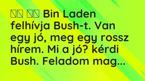 Vicc: 
		  
		  Bin Laden felhívja Bush-t. Van egy jó, meg egy rossz hírem….