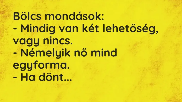 Vicc: Bölcs mondások:
– Mindig van két lehetőség, vagy nincs.
– Némelyik nő… Vicc: Bölcs mondások:
– Mindig van két lehetőség, vagy nincs.
– Némelyik nő…