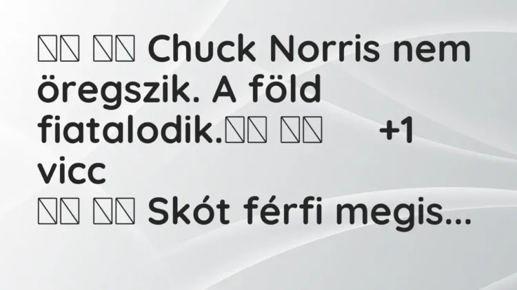 Vicc:
Chuck Norris nem öregszik. A föld fiatalodik. … Vicc:
Chuck Norris nem öregszik. A föld fiatalodik. …