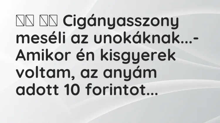 Vicc:
Cigányasszony meséli az unokáknak…- Amikor én… Vicc:
Cigányasszony meséli az unokáknak…- Amikor én…