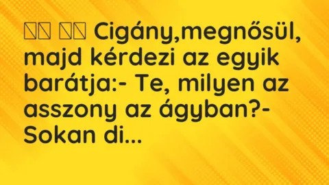 Vicc: 
		  
		  Cigány,megnősül, majd kérdezi az egyik barátja:- Te,…