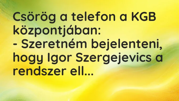 Vicc: Csörög a telefon a KGB központjában:

– Szeretném bejelenteni, hogy Igor…