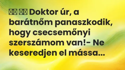 Vicc: 
		  
		  Doktor úr, a barátnőm panaszkodik, hogy csecsemőnyi…