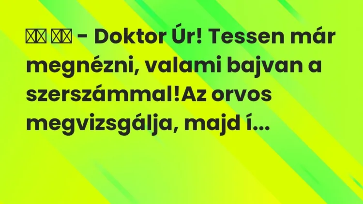Vicc:
– Doktor Úr! Tessen már megnézni, valami bajvan a… Vicc:
– Doktor Úr! Tessen már megnézni, valami bajvan a…