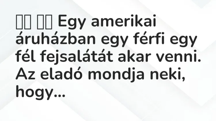 Vicc:
Egy amerikai áruházban egy férfi egy fél fejsalátát… Vicc:
Egy amerikai áruházban egy férfi egy fél fejsalátát…