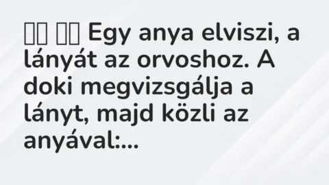 Vicc: 
		  
		  Egy anya elviszi, a lányát az orvoshoz. A doki megvizsgálja…