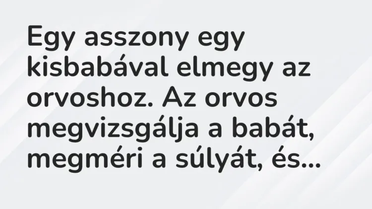 Vicc: Egy asszony egy kisbabával elmegy az orvoshoz. Az orvos megvizsgálja a babát,… Vicc: Egy asszony egy kisbabával elmegy az orvoshoz. Az orvos megvizsgálja a babát,…