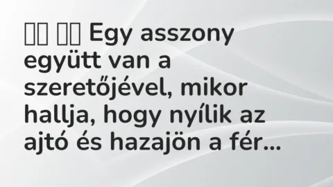 Vicc: 
		  
		  Egy asszony együtt van a szeretőjével, mikor hallja, hogy…