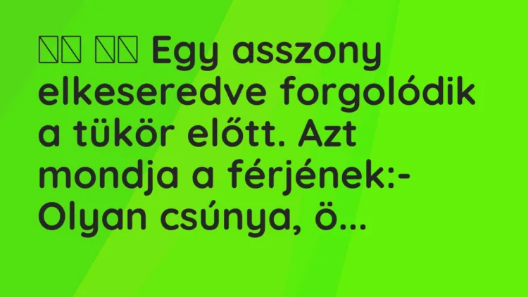 Vicc:
Egy asszony elkeseredve forgolódik a tükör előtt. Azt mondj… Vicc:
Egy asszony elkeseredve forgolódik a tükör előtt. Azt mondj…