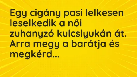 Vicc: Egy cigány pasi lelkesen leselkedik a női zuhanyzó kulcslyukán át. Arra megy a…