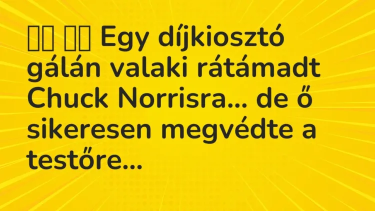 Vicc:
Egy díjkiosztó gálán valaki rátámadt Chuck Norrisra… de ő… Vicc:
Egy díjkiosztó gálán valaki rátámadt Chuck Norrisra… de ő…