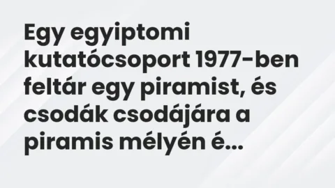 Vicc: Egy egyiptomi kutatócsoport 1977-ben feltár egy piramist, és csodák csodájára a…