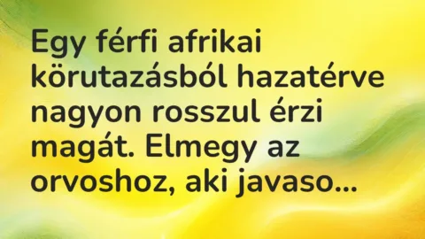 Vicc: Egy férfi afrikai körutazásból hazatérve nagyon rosszul érzi magát. Elmegy az…
