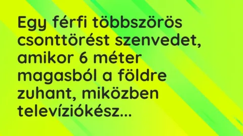 Vicc: Egy férfi többszörös csonttörést szenvedet, amikor 6 méter magasból a földre…