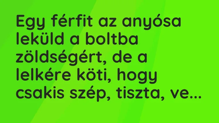 Vicc: Egy férfit az anyósa leküld a boltba zöldségért, de a lelkére köti, hogy csakis… Vicc: Egy férfit az anyósa leküld a boltba zöldségért, de a lelkére köti, hogy csakis…