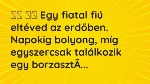 Vicc: 
		  
		  Egy fiatal fiú eltéved az erdőben. Napokig bolyong, míg egy…