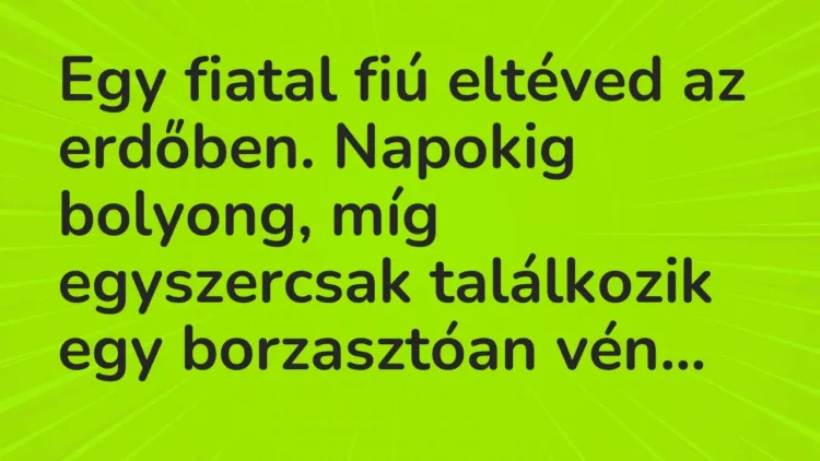 Vicc: Egy fiatal fiú eltéved az erdőben. Napokig bolyong, míg egyszercsak találkozik… Vicc: Egy fiatal fiú eltéved az erdőben. Napokig bolyong, míg egyszercsak találkozik…