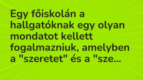 Vicc: Egy főiskolán a hallgatóknak egy olyan mondatot kellett fogalmazniuk, amelyben a…
