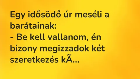 Vicc: Egy idősödő úr meséli a barátainak:

– Be kell vallanom, én bizony…