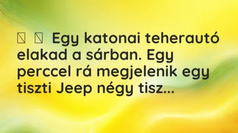 Vicc: 
	    	    Egy katonai teherautó elakad a sárban. Egy perccel rá megjelenik egy …