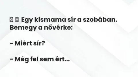 Vicc: 
	    	    Egy kismama sír a szobában. Bemegy a nővérke:


– Miért…