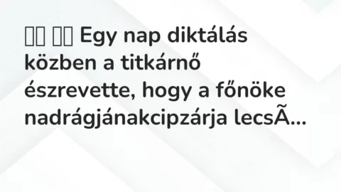 Vicc:
Egy nap diktálás közben a titkárnő észrevette, hogy a főnök… Vicc:
Egy nap diktálás közben a titkárnő észrevette, hogy a főnök…
