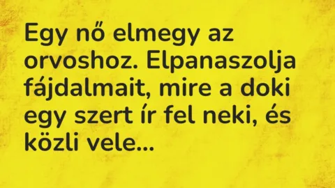 Vicc: Egy nő elmegy az orvoshoz. Elpanaszolja fájdalmait, mire a doki egy szert ír fel…