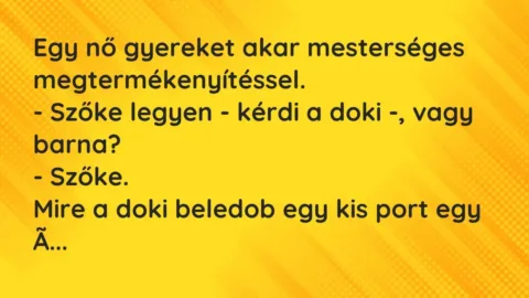 Vicc: Egy nő gyereket akar mesterséges megtermékenyítéssel. 

– Szőke legyen -…