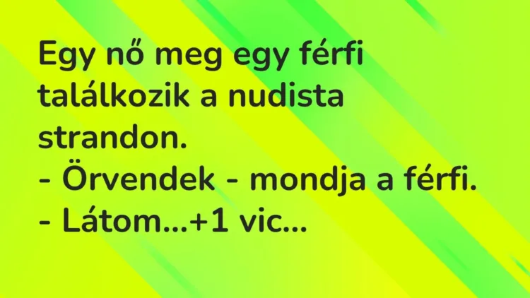 Vicc: Egy nő meg egy férfi találkozik a nudista strandon.
– Örvendek – mondja a… Vicc: Egy nő meg egy férfi találkozik a nudista strandon.
– Örvendek – mondja a…