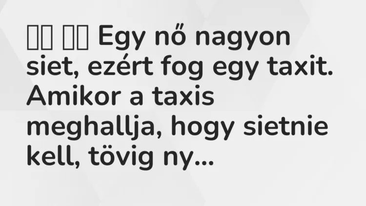 Vicc:
Egy nő nagyon siet, ezért fog egy taxit. Amikor a taxis… Vicc:
Egy nő nagyon siet, ezért fog egy taxit. Amikor a taxis…