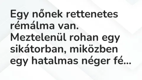 Vicc: Egy nőnek rettenetes rémálma van. Meztelenül rohan egy sikátorban, miközben egy…